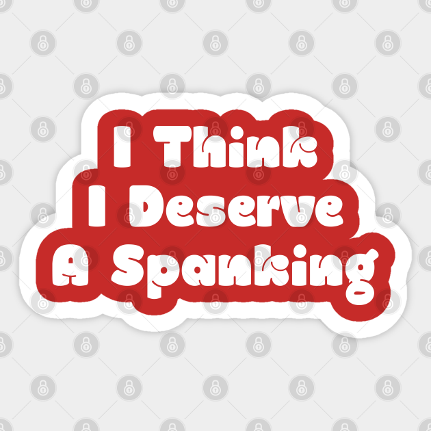 I Think I Deserve A Spanking Spanking Sticker Teepublic 